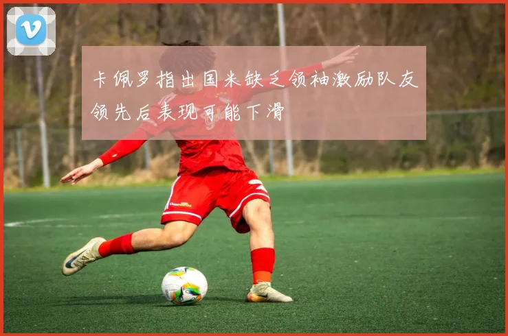 卡佩罗指出国米缺乏领袖激励队友领先后表现可能下滑