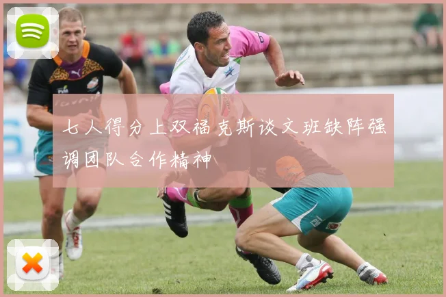七人得分上双福克斯谈文班缺阵强调团队合作精神
