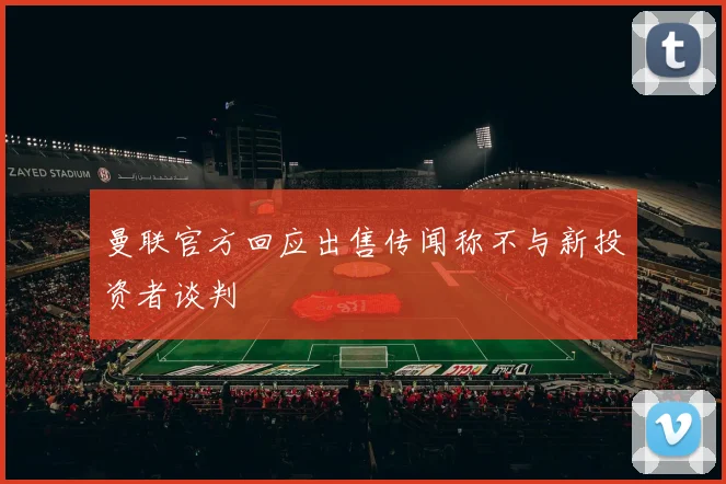 曼联官方回应出售传闻称不与新投资者谈判
