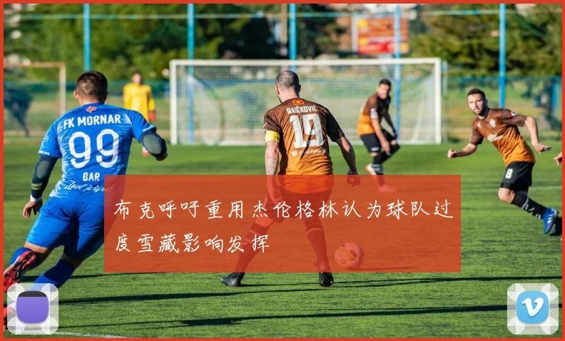布克呼吁重用杰伦格林认为球队过度雪藏影响发挥