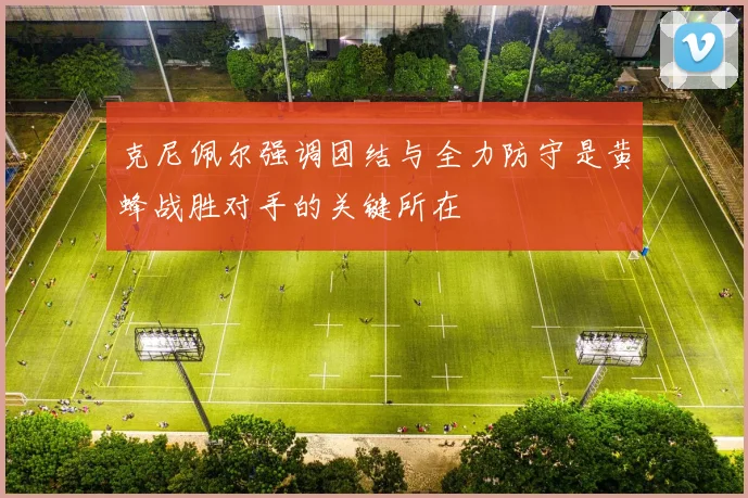 克尼佩尔强调团结与全力防守是黄蜂战胜对手的关键所在