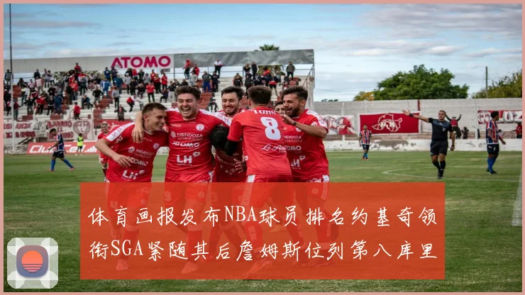 体育画报发布NBA球员排名约基奇领衔SGA紧随其后詹姆斯位列第八库里与杜兰特未入榜