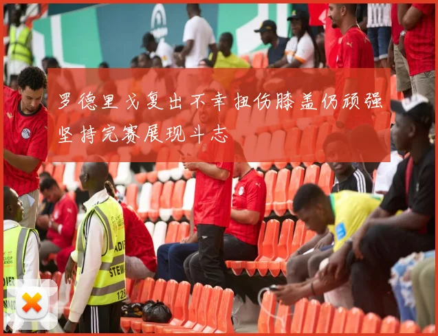 罗德里戈复出不幸扭伤膝盖仍顽强坚持完赛展现斗志