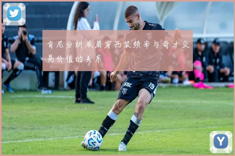 肯尼分析浓眉穿西装频率与奇才交易价值的关系