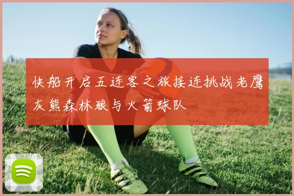 快船开启五连客之旅接连挑战老鹰灰熊森林狼与火箭球队