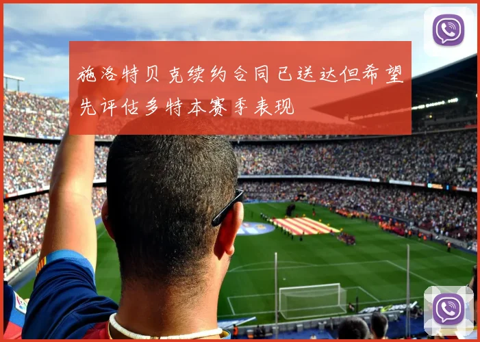 施洛特贝克续约合同已送达但希望先评估多特本赛季表现