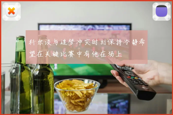 科尔谈与追梦冲突时刻保持冷静希望在关键比赛中有他在场上