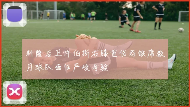 科隆后卫许伯斯右膝重伤恐缺席数月球队面临严峻考验