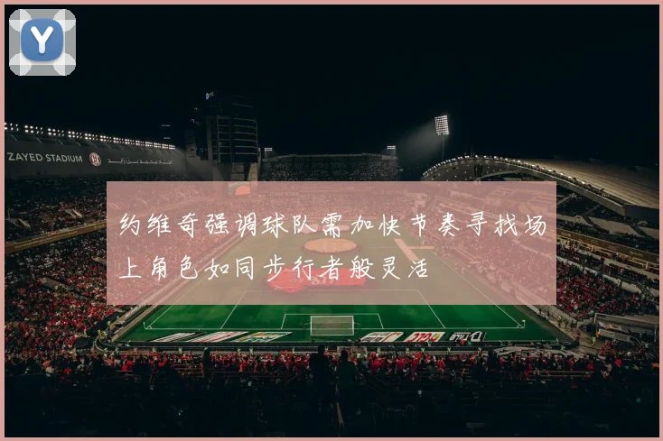 约维奇强调球队需加快节奏寻找场上角色如同步行者般灵活